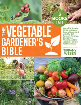 The Vegetable Gardener's Bible: 3 books in 1: Learn The Secrets Of Soil Mates